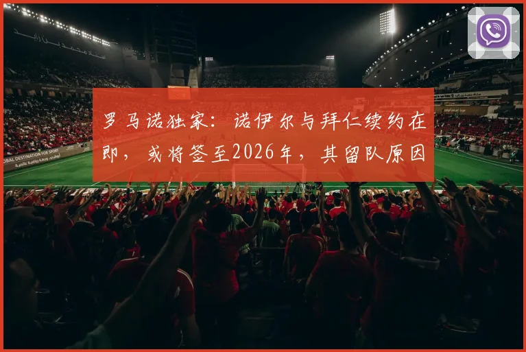 罗马诺独家：诺伊尔与拜仁续约在即，或将签至2026年，其留队原因与薪水成焦点