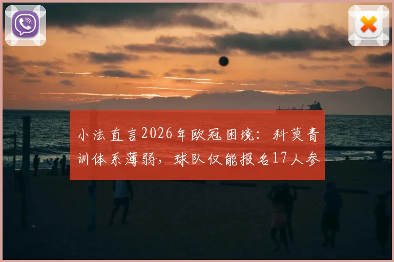 小法直言2026年欧冠困境：科莫青训体系薄弱，球队仅能报名17人参赛
