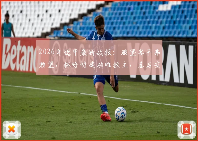 2026年德甲最新战报：狼堡客平弗赖堡，林哈特建功难救主，落后安全区6分保级前景堪忧