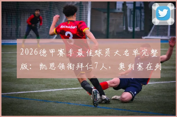 2026德甲赛季最佳球员大名单完整版：凯恩领衔拜仁7人，奥利塞在列引热议