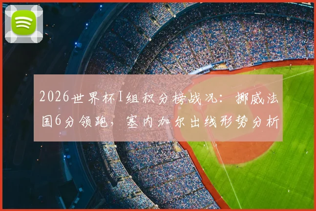 2026世界杯I组积分榜战况：挪威法国6分领跑，塞内加尔出线形势分析及后续赛程解读