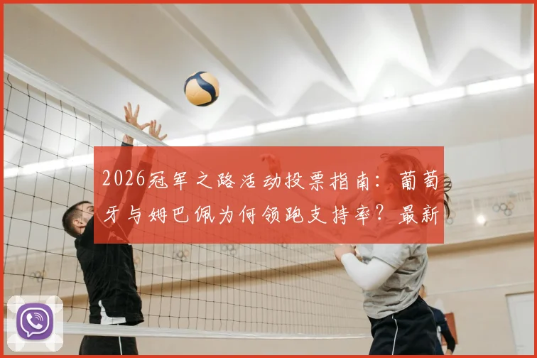 2026冠军之路活动投票指南：葡萄牙与姆巴佩为何领跑支持率？最新排行榜与参与方法全解析