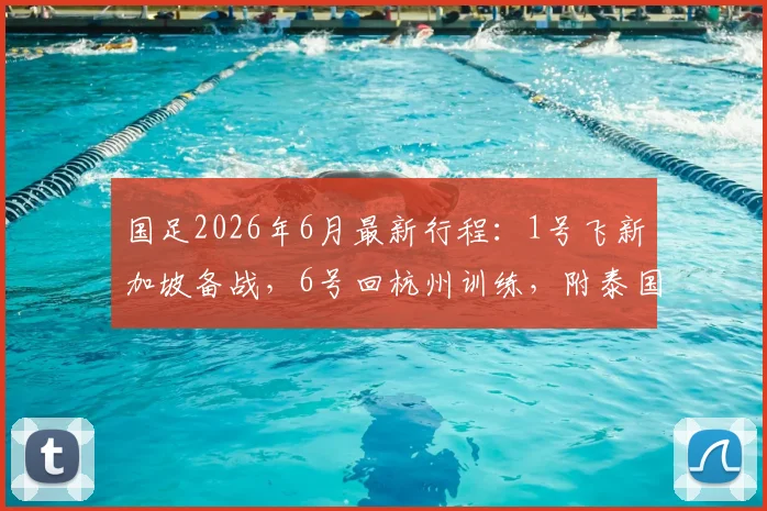 国足2026年6月最新行程：1号飞新加坡备战，6号回杭州训练，附泰国队比赛前瞻分析