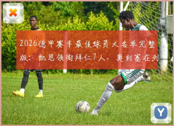 2026德甲赛季最佳球员大名单完整版：凯恩领衔拜仁7人，奥利塞在列引热议