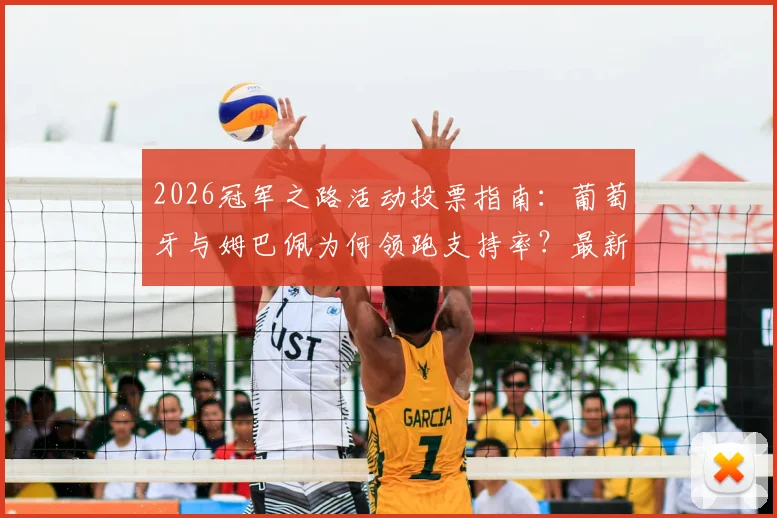 2026冠军之路活动投票指南：葡萄牙与姆巴佩为何领跑支持率？最新排行榜与参与方法全解析