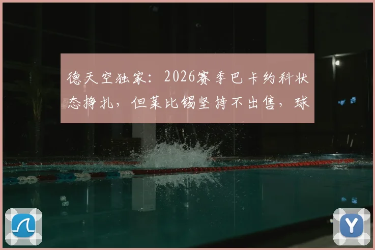 德天空独家：2026赛季巴卡约科状态挣扎，但莱比锡坚持不出售，球队高层力挺背后原因解读