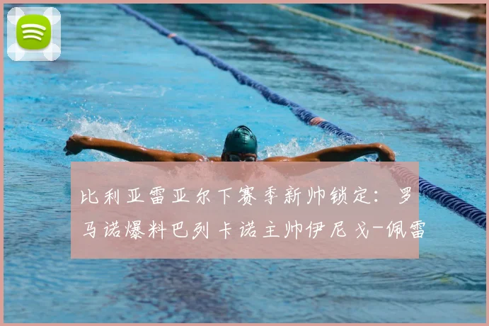比利亚雷亚尔下赛季新帅锁定：罗马诺爆料巴列卡诺主帅伊尼戈-佩雷斯或2026年接手，附潜在变动原因分析