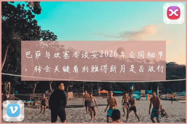 巴萨与坎塞洛谈妥2026年合同细节，转会关键看利雅得新月是否放行，斯基拉最新报道解读
