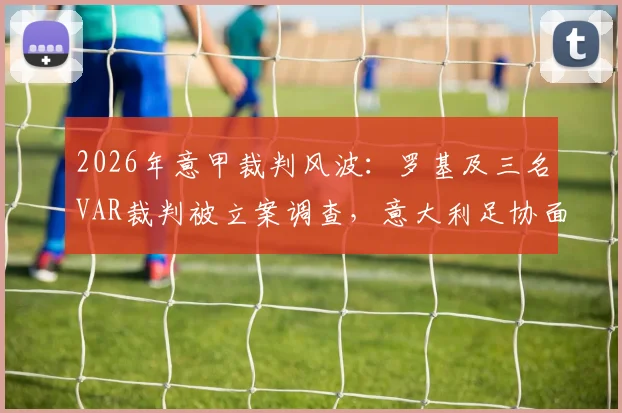 2026年意甲裁判风波：罗基及三名VAR裁判被立案调查，意大利足协面临信任危机