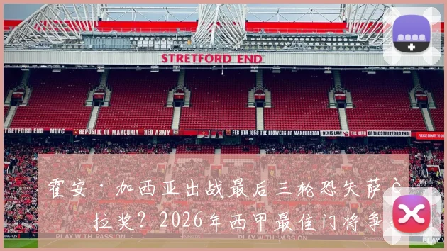 霍安·加西亚出战最后三轮恐失萨莫拉奖？2026年西甲最佳门将争夺形势深度剖析
