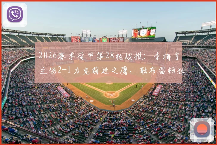 2026赛季荷甲第28轮战报：奈梅亨主场2-1力克前进之鹰，勒布雷顿独中两元献关键胜利