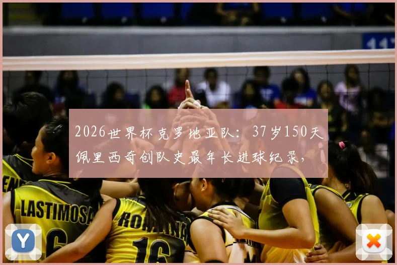 2026世界杯克罗地亚队：37岁150天佩里西奇创队史最年长进球纪录，老将价值与阵容分析