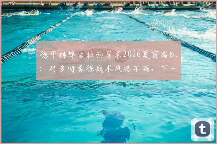 德甲神锋吉拉西寻求2026夏窗离队：对多特蒙德战术风格不满，下一站引豪门争抢