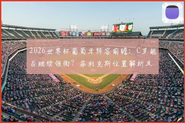 2026世界杯葡萄牙阵容前瞻：C罗能否继续领衔？菲利克斯位置解析及葡媒最新预测