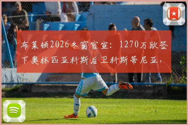 布莱顿2026冬窗官宣：1270万欧签下奥林匹亚科斯后卫科斯蒂尼亚，希腊国脚加盟细节全解析