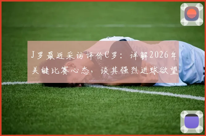 J罗最近采访评价C罗：详解2026年关键比赛心态，谈其强烈进球欲望如何塑造精彩对决