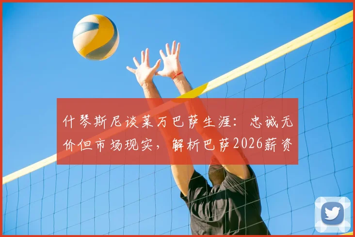 什琴斯尼谈莱万巴萨生涯：忠诚无价但市场现实，解析巴萨2026薪资结构与老将去留关键