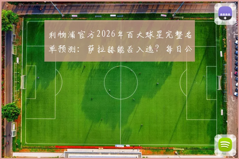 利物浦官方2026年百大球星完整名单预测：萨拉赫能否入选？每日公布时间与球迷参与指南